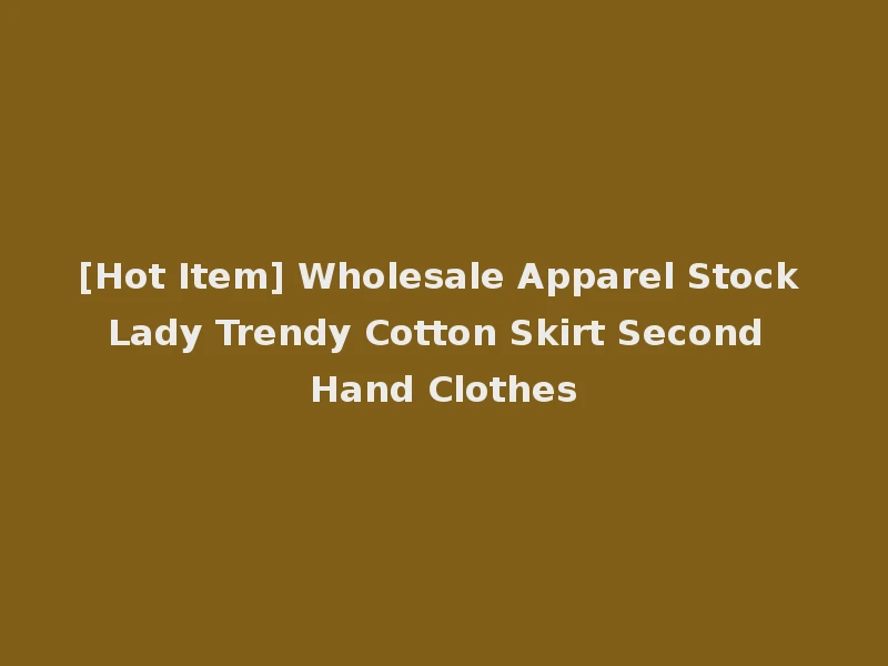 [Hot Item] Wholesale Apparel Stock Lady Trendy Cotton Skirt Second Hand Clothes