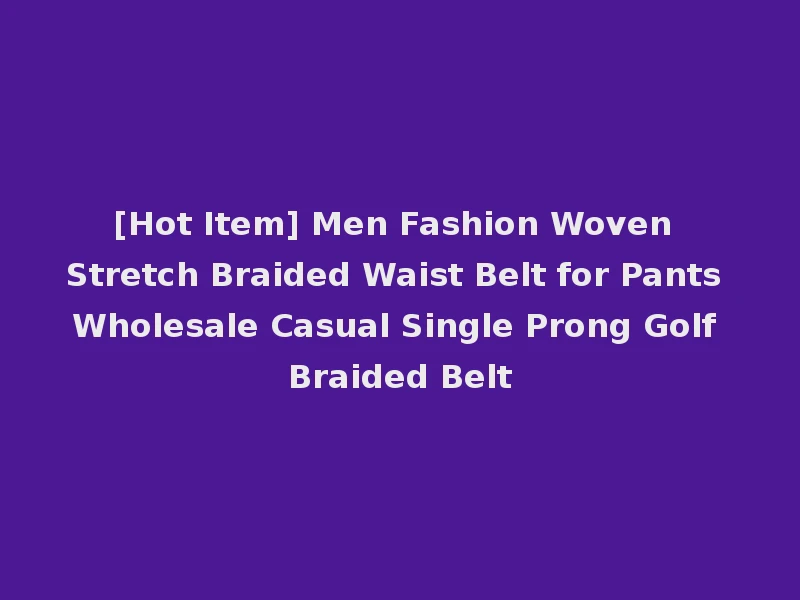 [Hot Item] Men Fashion Woven Stretch Braided Waist Belt for Pants Wholesale Casual Single Prong Golf Braided Belt