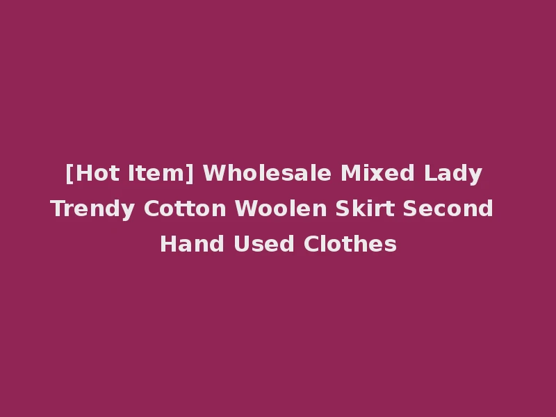 [Hot Item] Wholesale Mixed Lady Trendy Cotton Woolen Skirt Second Hand Used Clothes