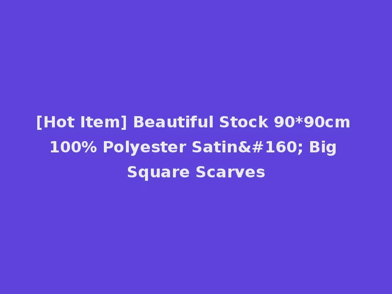 [Hot Item] Beautiful Stock 90*90cm 100% Polyester Satin  Big Square Scarves