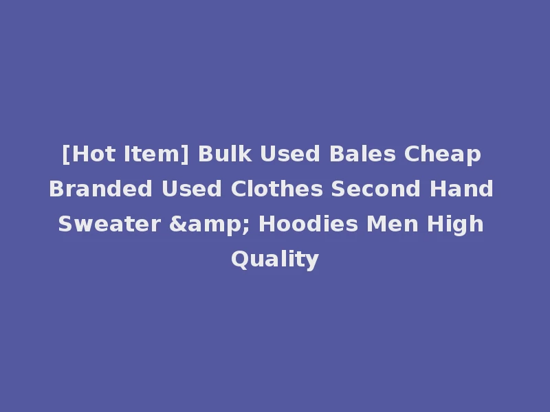 [Hot Item] Bulk Used Bales Cheap Branded Used Clothes Second Hand Sweater & Hoodies Men High Quality