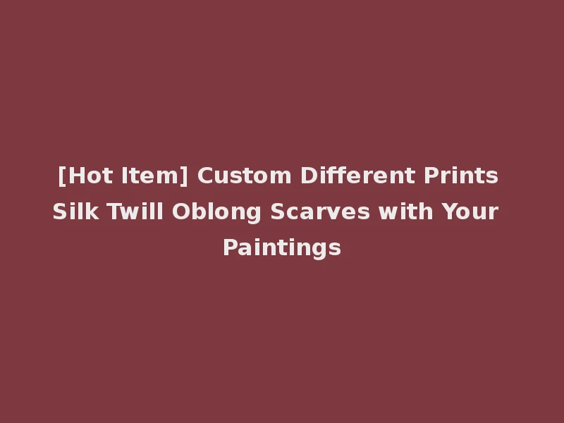 [Hot Item] Custom Different Prints Silk Twill Oblong Scarves with Your Paintings
