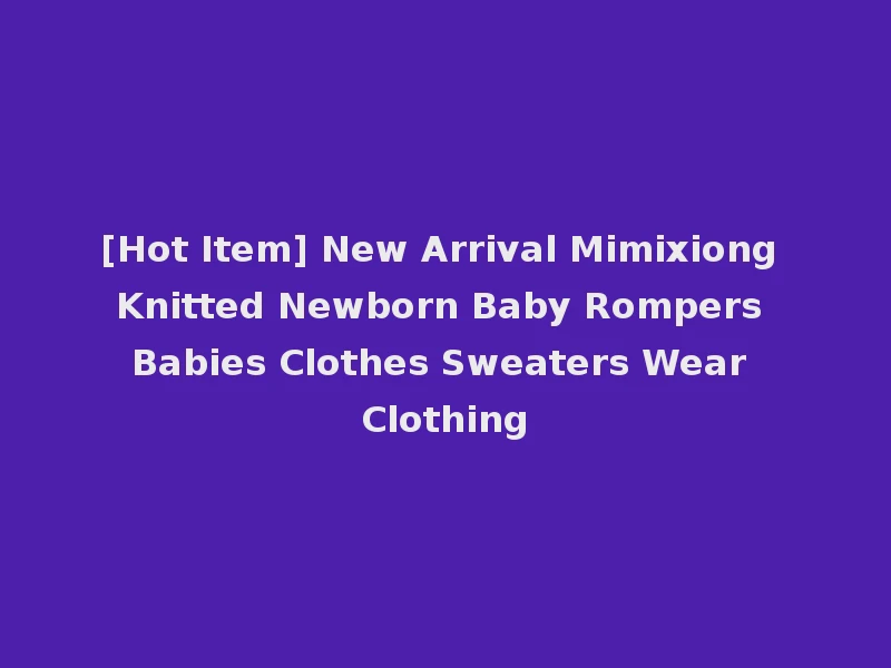 [Hot Item] New Arrival Mimixiong Knitted Newborn Baby Rompers Babies Clothes Sweaters Wear Clothing
