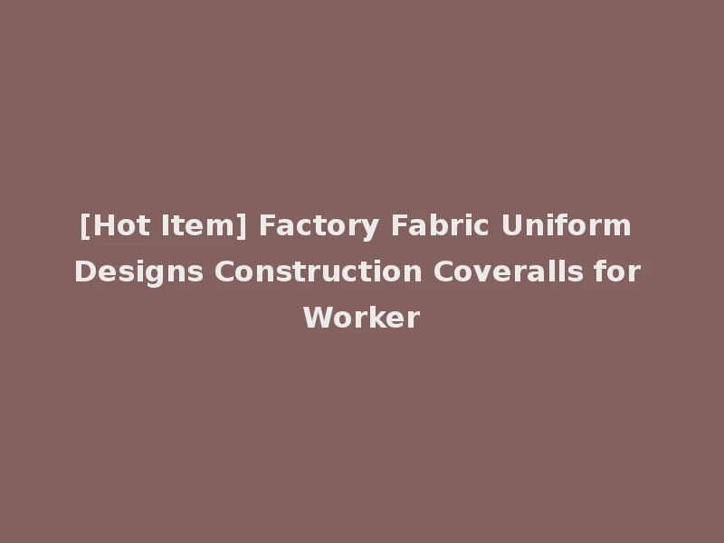 [Hot Item] Factory Fabric Uniform Designs Construction Coveralls for Worker