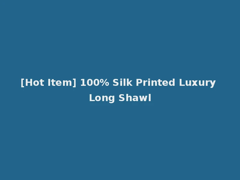 [Hot Item] 100% Silk Printed Luxury Long Shawl