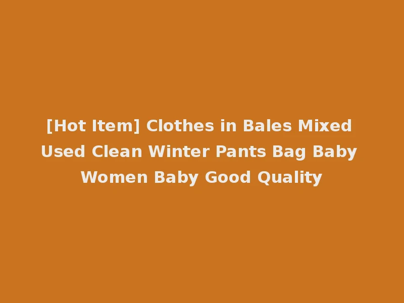 [Hot Item] Clothes in Bales Mixed Used Clean Winter Pants Bag Baby Women Baby Good Quality