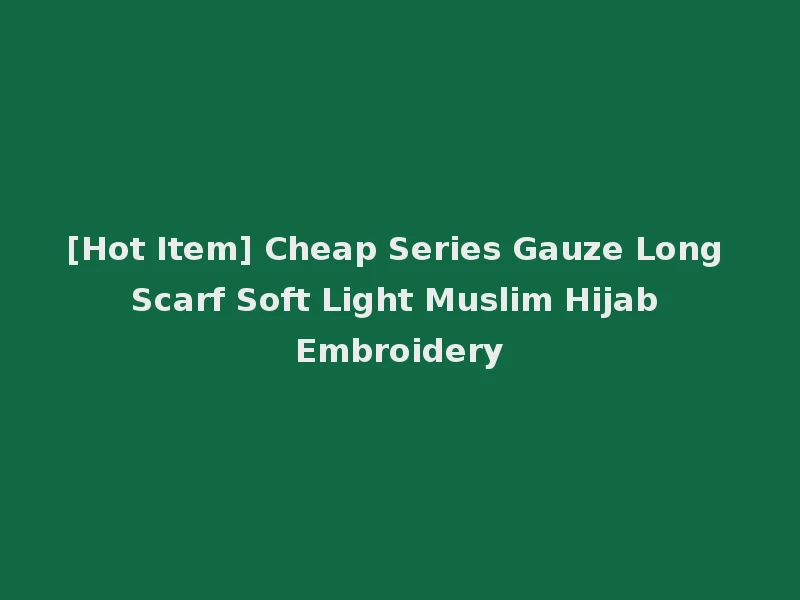 [Hot Item] Cheap Series Gauze Long Scarf Soft Light Muslim Hijab Embroidery