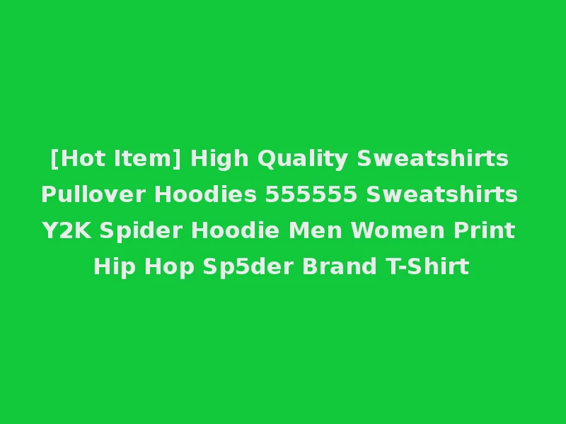 [Hot Item] High Quality Sweatshirts Pullover Hoodies 555555 Sweatshirts Y2K Spider Hoodie Men Women Print Hip Hop Sp5der Brand T-Shirt