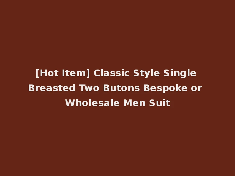 [Hot Item] Classic Style Single Breasted Two Butons Bespoke or Wholesale Men Suit