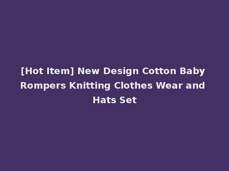 [Hot Item] New Design Cotton Baby Rompers Knitting Clothes Wear and Hats Set