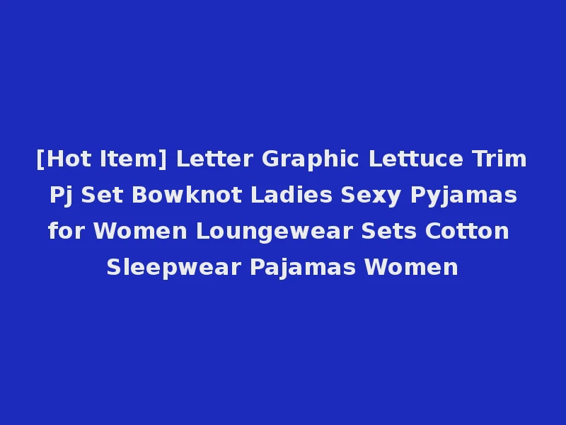 [Hot Item] Letter Graphic Lettuce Trim Pj Set Bowknot Ladies Sexy Pyjamas for Women Loungewear Sets Cotton Sleepwear Pajamas Women
