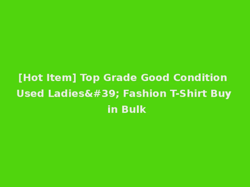 [Hot Item] Top Grade Good Condition Used Ladies' Fashion T-Shirt Buy in Bulk