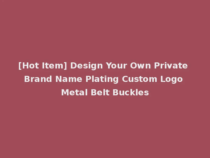 [Hot Item] Design Your Own Private Brand Name Plating Custom Logo Metal Belt Buckles
