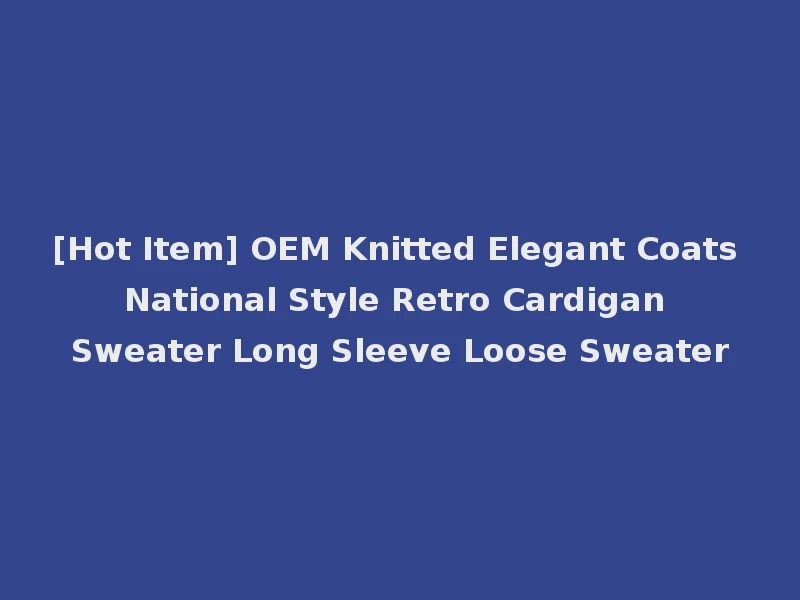 [Hot Item] OEM Knitted Elegant Coats National Style Retro Cardigan Sweater Long Sleeve Loose Sweater