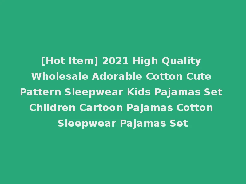 [Hot Item] 2021 High Quality Wholesale Adorable Cotton Cute Pattern Sleepwear Kids Pajamas Set Children Cartoon Pajamas Cotton Sleepwear Pajamas Set