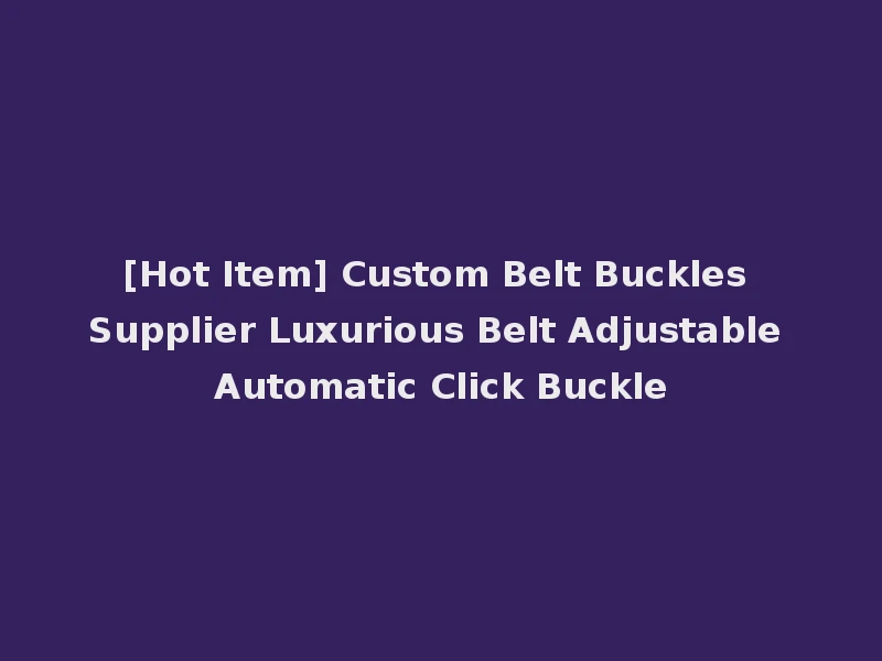 [Hot Item] Custom Belt Buckles Supplier Luxurious Belt Adjustable Automatic Click Buckle
