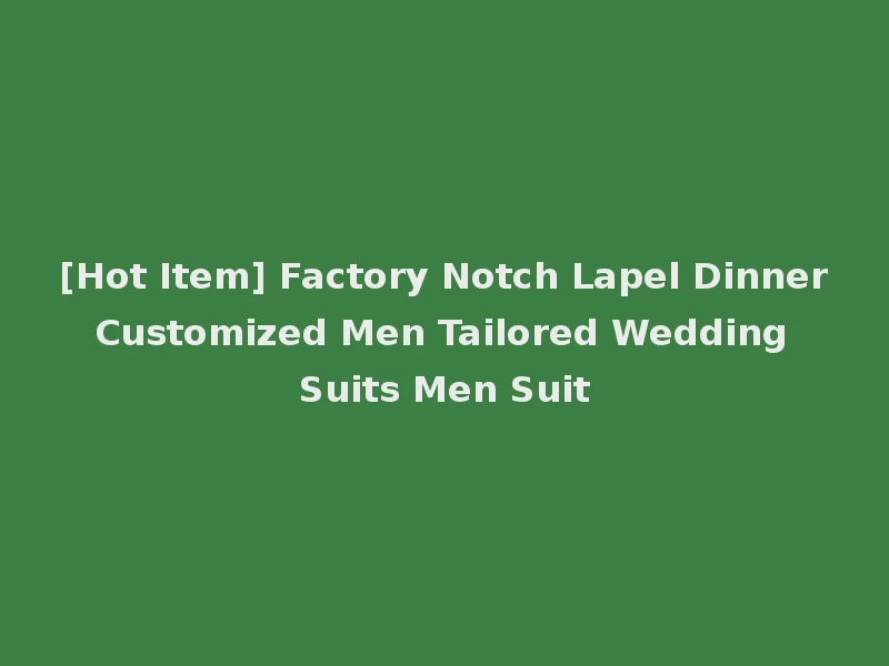 [Hot Item] Factory Notch Lapel Dinner Customized Men Tailored Wedding Suits Men Suit