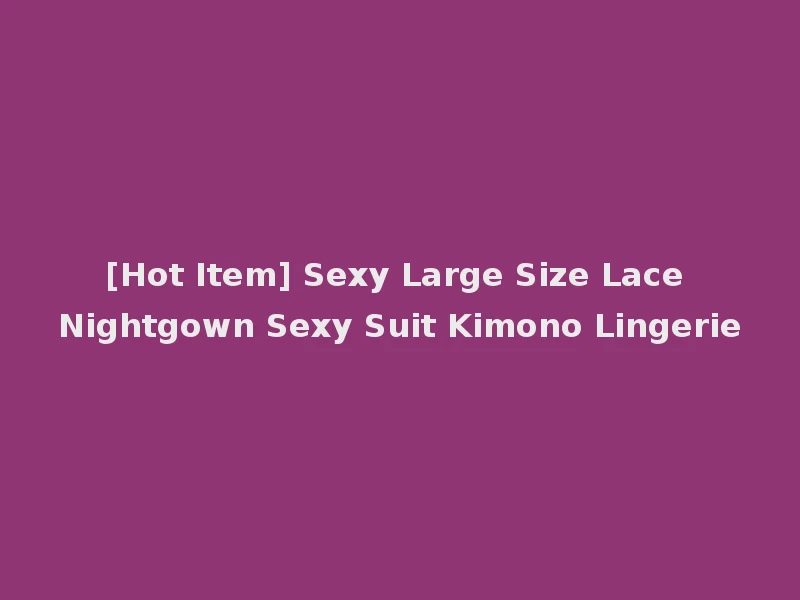 [Hot Item] Sexy Large Size Lace Nightgown Sexy Suit Kimono Lingerie