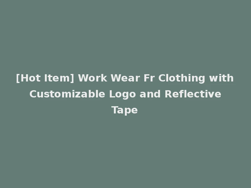 [Hot Item] Work Wear Fr Clothing with Customizable Logo and Reflective Tape