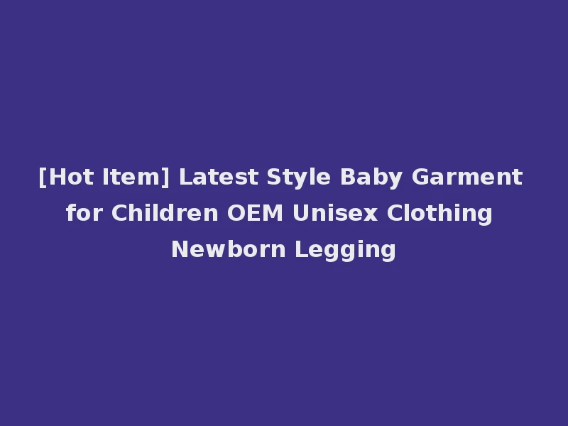 [Hot Item] Latest Style Baby Garment for Children OEM Unisex Clothing Newborn Legging