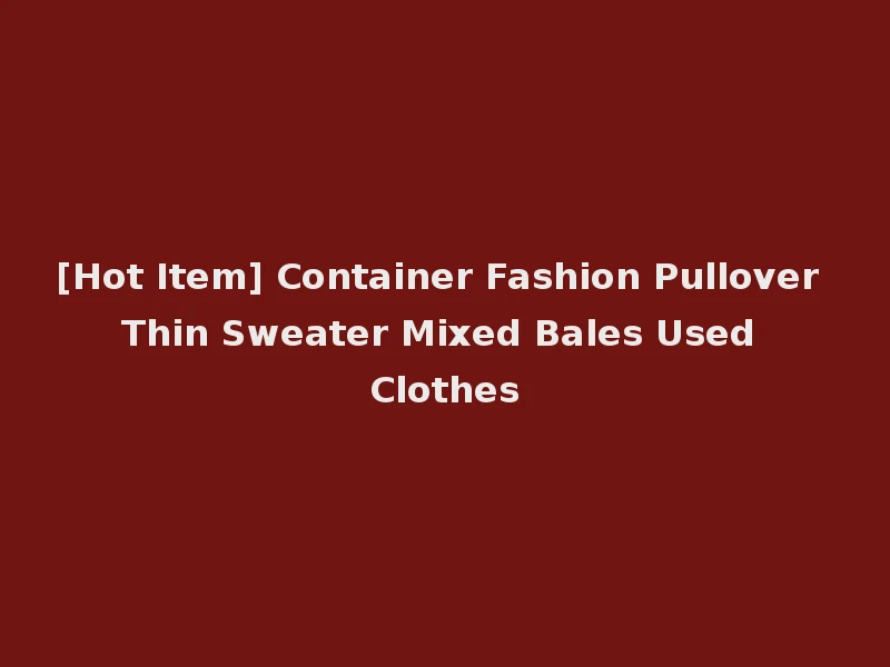 [Hot Item] Container Fashion Pullover Thin Sweater Mixed Bales Used Clothes