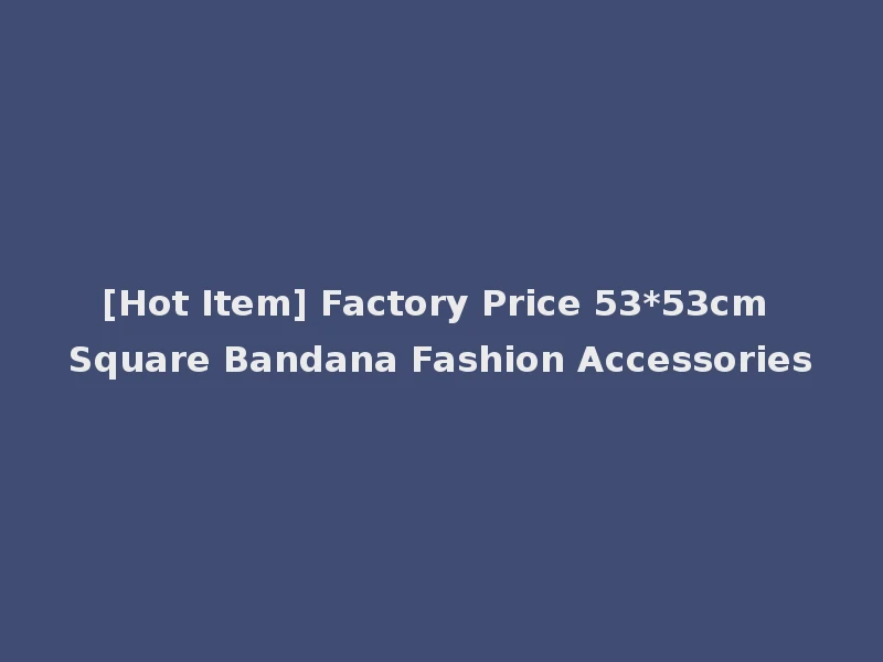 [Hot Item] Factory Price 53*53cm Square Bandana Fashion Accessories