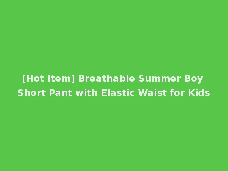 [Hot Item] Breathable Summer Boy Short Pant with Elastic Waist for Kids