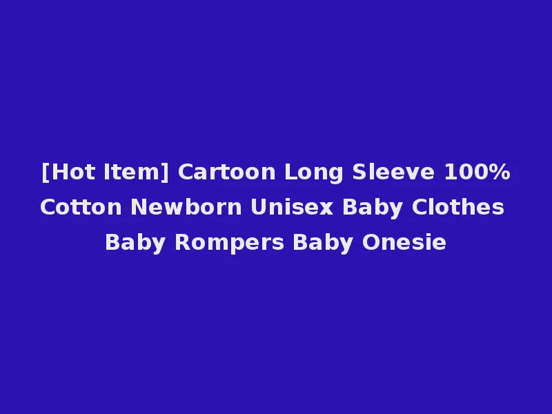 [Hot Item] Cartoon Long Sleeve 100%Cotton Newborn Unisex Baby Clothes Baby Rompers Baby Onesie