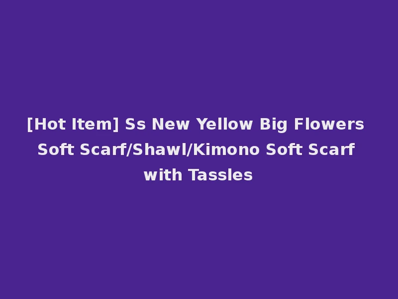 [Hot Item] Ss New Yellow Big Flowers Soft Scarf/Shawl/Kimono Soft Scarf with Tassles