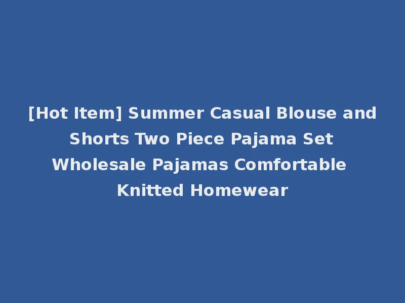 [Hot Item] Summer Casual Blouse and Shorts Two Piece Pajama Set Wholesale Pajamas Comfortable Knitted Homewear