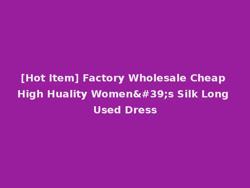 [Hot Item] Factory Wholesale Cheap High Huality Women's Silk Long Used Dress