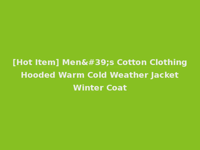 [Hot Item] Men's Cotton Clothing Hooded Warm Cold Weather Jacket Winter Coat