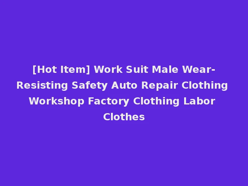 [Hot Item] Work Suit Male Wear-Resisting Safety Auto Repair Clothing Workshop Factory Clothing Labor Clothes