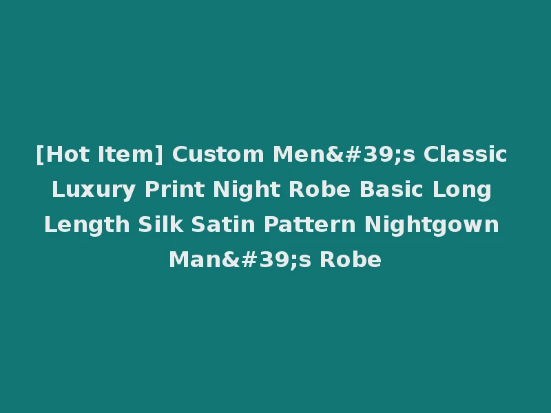 [Hot Item] Custom Men's Classic Luxury Print Night Robe Basic Long Length Silk Satin Pattern Nightgown Man's Robe