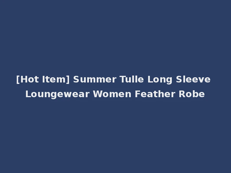 [Hot Item] Summer Tulle Long Sleeve Loungewear Women Feather Robe