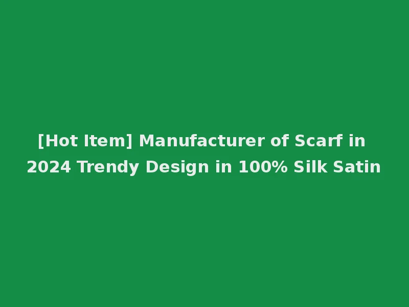 [Hot Item] Manufacturer of Scarf in 2024 Trendy Design in 100% Silk Satin