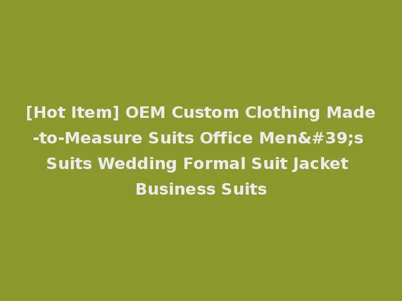 [Hot Item] OEM Custom Clothing Made-to-Measure Suits Office Men's Suits Wedding Formal Suit Jacket Business Suits