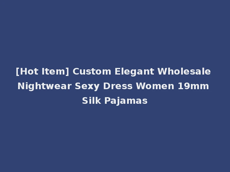 [Hot Item] Custom Elegant Wholesale Nightwear Sexy Dress Women 19mm Silk Pajamas
