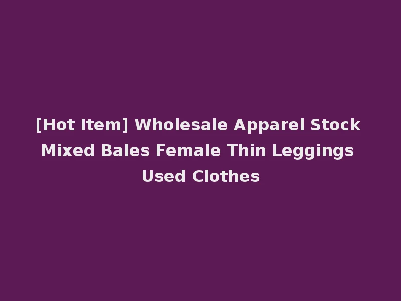 [Hot Item] Wholesale Apparel Stock Mixed Bales Female Thin Leggings Used Clothes