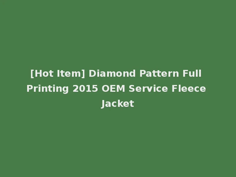 [Hot Item] Diamond Pattern Full Printing 2015 OEM Service Fleece Jacket