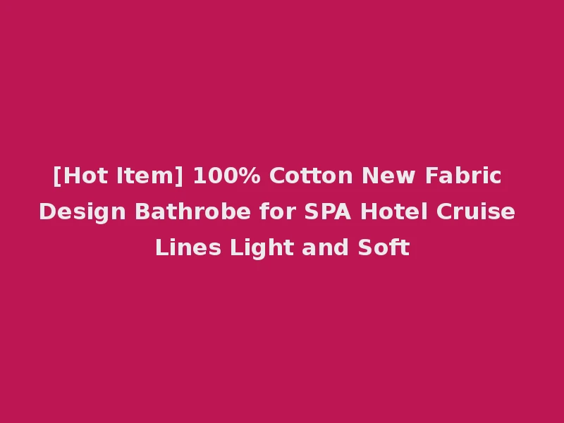 [Hot Item] 100% Cotton New Fabric Design Bathrobe for SPA Hotel Cruise Lines Light and Soft