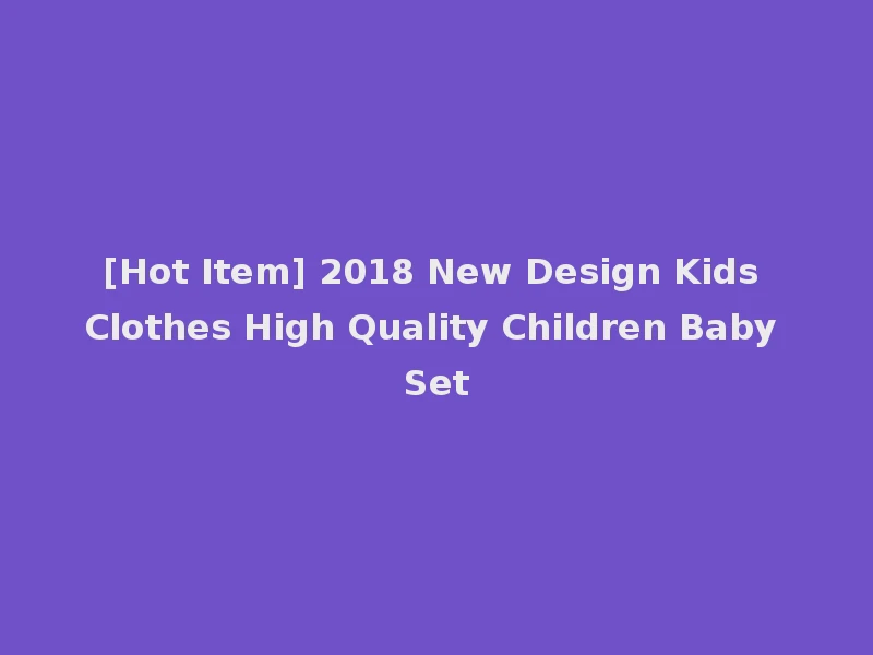 [Hot Item] 2018 New Design Kids Clothes High Quality Children Baby Set
