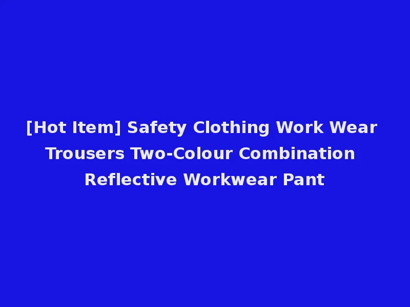[Hot Item] Safety Clothing Work Wear Trousers Two-Colour Combination Reflective Workwear Pant