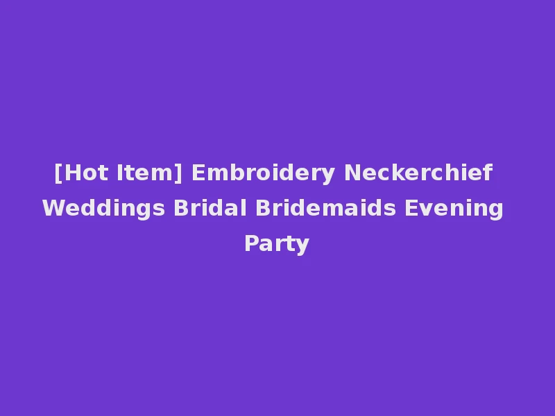 [Hot Item] Embroidery Neckerchief Weddings Bridal Bridemaids Evening Party