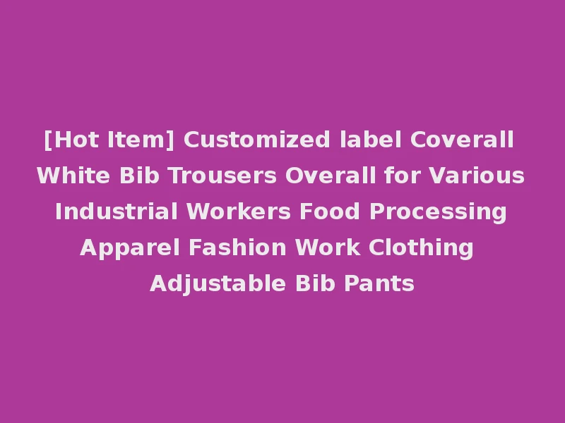 [Hot Item] Customized label Coverall White Bib Trousers Overall for Various Industrial Workers Food Processing Apparel Fashion Work Clothing Adjustable Bib Pants