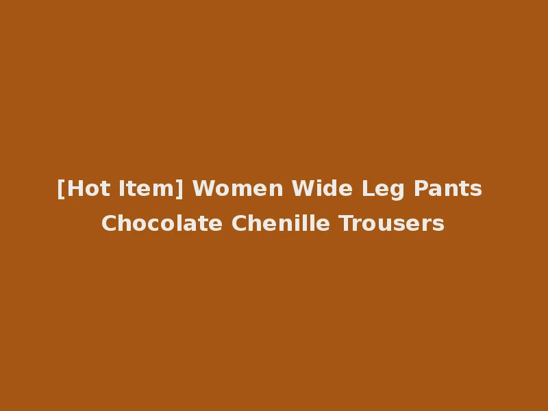 [Hot Item] Women Wide Leg Pants Chocolate Chenille Trousers