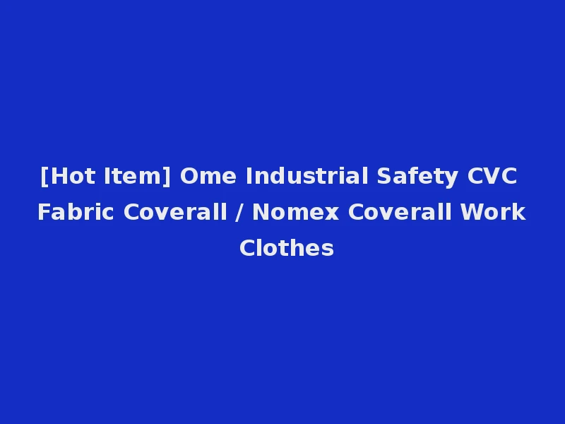 [Hot Item] Ome Industrial Safety CVC Fabric Coverall / Nomex Coverall Work Clothes