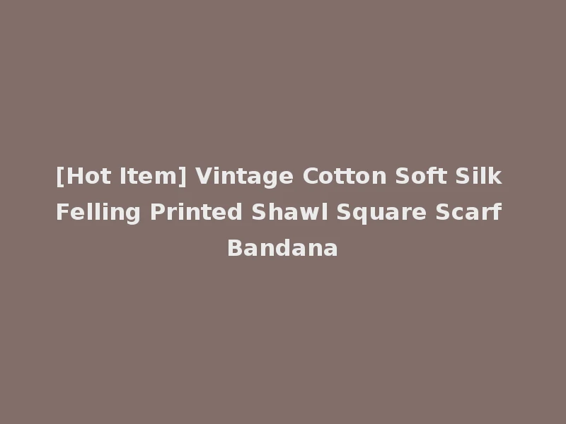 [Hot Item] Vintage Cotton Soft Silk Felling Printed Shawl Square Scarf Bandana