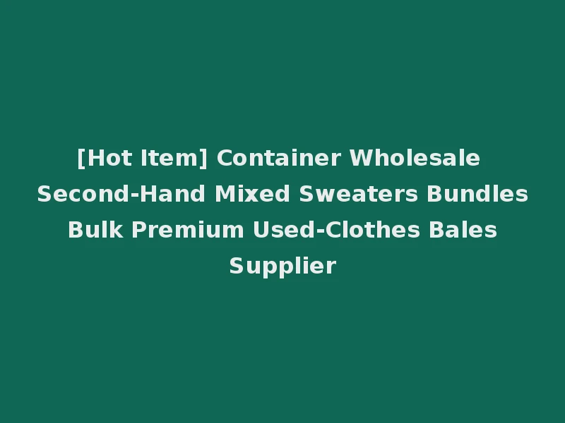 [Hot Item] Container Wholesale Second-Hand Mixed Sweaters Bundles Bulk Premium Used-Clothes Bales Supplier