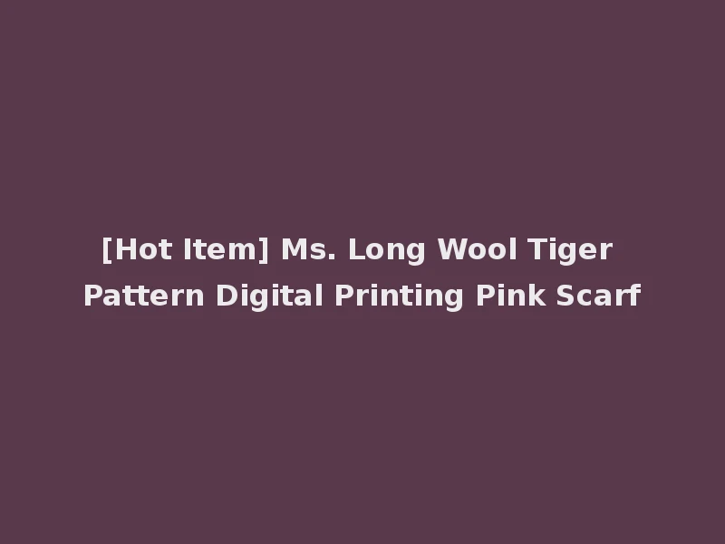[Hot Item] Ms. Long Wool Tiger Pattern Digital Printing Pink Scarf